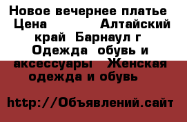 Новое вечернее платье › Цена ­ 7 000 - Алтайский край, Барнаул г. Одежда, обувь и аксессуары » Женская одежда и обувь   